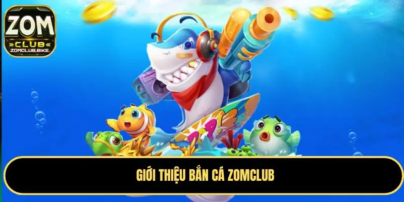 Bắn Cá Zomclub Thử Tài Săn Cá Đổi Thưởng Với Game Hấp Dẫn 1 Sơ lược chuẩn nhất về tựa game bắn cá Zomclub