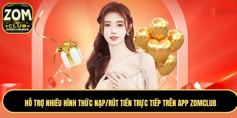 Tải App Zomclub Chính Thức - Những Lợi Ích Không Thể Bỏ Lỡ 5 Hỗ trợ nhiều hình thức nạp/rút tiền trực tiếp trên app